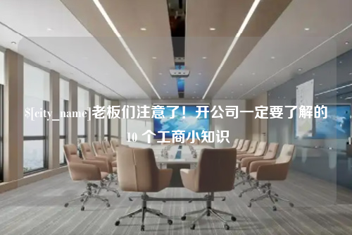 烟台老板们注意了！开公司一定要了解的 10 个工商小知识
